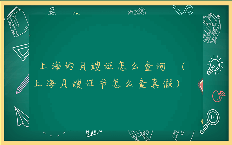 上海的月嫂证怎么查询 (上海月嫂证书怎么查真假)